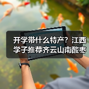 开学季带什么特产?江西特色推荐给室友-启闻网 开学季带什么特产?江西特色推荐给室友-启闻网