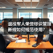退役军人荣誉标识管理新规如何规范使用? 退役军人荣誉标识管理新规如何规范使用?