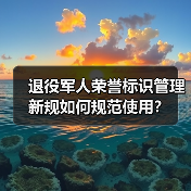 退役军人荣誉标识管理新规如何规范使用? 退役军人荣誉标识管理新规如何规范使用?