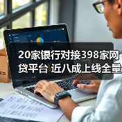 20家银行对接398家网贷平台 近八成上线全量业务 20家银行对接398家网贷平台 近八成上线全量业务