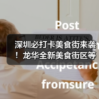 深圳必打卡美食街来袭!龙华全新美食街区等你探索 深圳必打卡美食街来袭!龙华全新美食街区等你探索