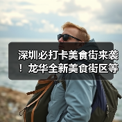 深圳必打卡美食街来袭!龙华全新美食街区等你探索 深圳必打卡美食街来袭!龙华全新美食街区等你探索