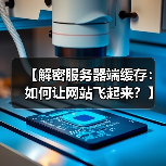【解密服务器端缓存:如何让网站飞起来?】 【解密服务器端缓存:如何让网站飞起来?】