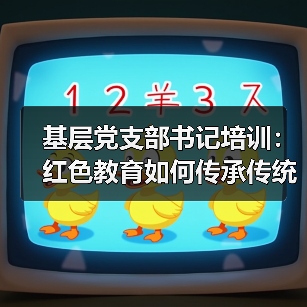 基层党支部书记培训:红色教育如何传承传统? 基层党支部书记培训:红色教育如何传承传统?