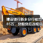 建设银行新乡分行被罚85万，贷前贷后违规问题引关注