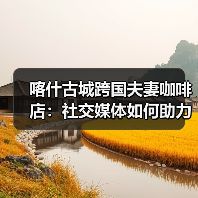 喀什古城跨国夫妻咖啡店:社交媒体如何助力创业? 喀什古城跨国夫妻咖啡店:社交媒体如何助力创业?