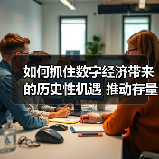 如何抓住数字经济带来的历史性机遇 推动存量转型 抢占增量先机 如何抓住数字经济带来的历史性机遇 推动存量转型 抢占增量先机