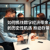 如何抓住数字经济带来的历史性机遇 推动存量转型 抢占增量先机 如何抓住数字经济带来的历史性机遇 推动存量转型 抢占增量先机
