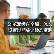 浏览器缓存设置如何让网站速度飙升50%?-启闻网 浏览器缓存设置如何让网站速度飙升50%?-启闻网