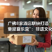 广佛8家酒店联袂打造”童聚夏乐营”:非遗文化与趣味课程点燃亲子夏日体验 广佛8家酒店联袂打造”童聚夏乐营”:非遗文化与趣味课程点燃亲子夏日体验