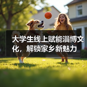 大学生线上赋能淄博文化,解锁家乡新魅力 大学生线上赋能淄博文化,解锁家乡新魅力