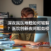 深夜就医难题如何破解?医院创新夜间服务模式 深夜就医难题如何破解?医院创新夜间服务模式