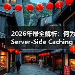 2026年最全解析:何为Server-Side Caching让网站飞起 2026年最全解析:何为Server-Side Caching让网站飞起