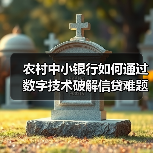 农村中小银行如何通过数字技术破解信贷难题? 农村中小银行如何通过数字技术破解信贷难题?