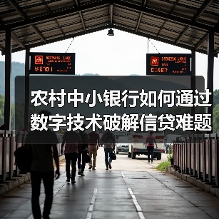 农村中小银行如何通过数字技术破解信贷难题? 农村中小银行如何通过数字技术破解信贷难题?