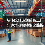 白酒行业供应链升级新标杆:泸州老窖数智化转型路径解析-启闻网 白酒行业供应链升级新标杆:泸州老窖数智化转型路径解析-启闻网
