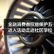 金融消费者权益保护宣传多场景覆盖 提升风险识别与防范能力-启闻网 金融消费者权益保护宣传多场景覆盖 提升风险识别与防范能力-启闻网