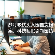 国货睡眠新势力:梦呼吸软管枕如何颠覆传统枕具市场?-启闻网 国货睡眠新势力:梦呼吸软管枕如何颠覆传统枕具市场?-启闻网
