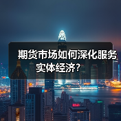 期货市场扩容提质双驱动 实体经济如何借力”期货力量”?-启闻网 期货市场扩容提质双驱动 实体经济如何借力”期货力量”?-启闻网