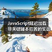 JavaScript延迟加载优化:提速87%的秘密武器-启闻网 JavaScript延迟加载优化:提速87%的秘密武器-启闻网