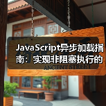 JavaScript异步加载如何彻底告别页面卡顿?-启闻网 JavaScript异步加载如何彻底告别页面卡顿?-启闻网