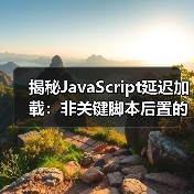 非关键脚本后置怎么操作?揭秘网站加载优化核心技巧-启闻网 非关键脚本后置怎么操作?揭秘网站加载优化核心技巧-启闻网