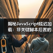 非关键脚本后置怎么操作?揭秘网站加载优化核心技巧-启闻网 非关键脚本后置怎么操作?揭秘网站加载优化核心技巧-启闻网