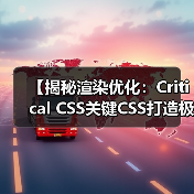 提升首屏加载速度的秘密武器:Critical CSS优化全攻略-启闻网 提升首屏加载速度的秘密武器:Critical CSS优化全攻略-启闻网