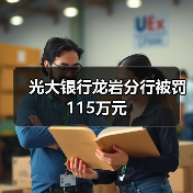 光大银行龙岩分行被罚115万元 原因曝光-启闻网