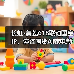 国宝IP赋能国货营销,长虹美菱618如何打造科技与文化的双重盛宴?-启闻网 国宝IP赋能国货营销,长虹美菱618如何打造科技与文化的双重盛宴?-启闻网