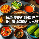 国宝IP赋能国货营销,长虹美菱618如何打造科技与文化的双重盛宴?-启闻网 国宝IP赋能国货营销,长虹美菱618如何打造科技与文化的双重盛宴?-启闻网