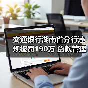 交通银行湖南分行被罚190万 贷款管理漏洞引关注-启闻网 交通银行湖南分行被罚190万 贷款管理漏洞引关注-启闻网