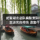 武警湖北总队襄阳支队:重温优良传统 激励干事创业 武警湖北总队襄阳支队:重温优良传统 激励干事创业