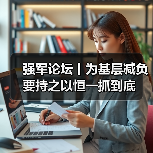 强军论坛丨为基层减负要持之以恒一抓到底 强军论坛丨为基层减负要持之以恒一抓到底