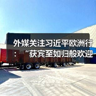 外媒关注习近平欧洲行:“获宾至如归般欢迎” 外媒关注习近平欧洲行:“获宾至如归般欢迎”