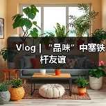 Vlog | “品味”中塞铁杆友谊 Vlog | “品味”中塞铁杆友谊