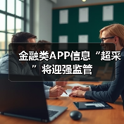 金融类APP信息“超采”将迎强监管 金融类APP信息“超采”将迎强监管