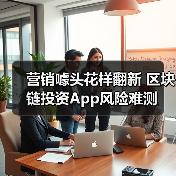 营销噱头花样翻新 区块链投资App风险难测 营销噱头花样翻新 区块链投资App风险难测