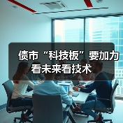 债市“科技板”要加力看未来看技术 债市“科技板”要加力看未来看技术