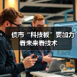 债市“科技板”要加力看未来看技术 债市“科技板”要加力看未来看技术