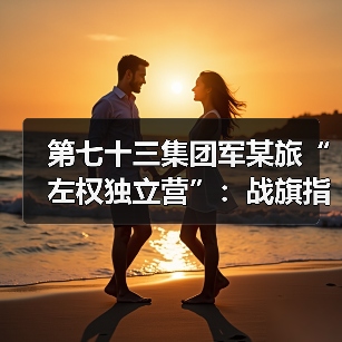 第七十三集团军某旅“左权独立营”:战旗指引 奋勇争先 第七十三集团军某旅“左权独立营”:战旗指引 奋勇争先