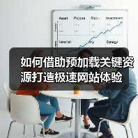如何借助预加载关键资源打造极速网站体验 如何借助预加载关键资源打造极速网站体验
