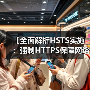 【全面解析HSTS实施:强制HTTPS保障网络安全的秘密武器】 【全面解析HSTS实施:强制HTTPS保障网络安全的秘密武器】