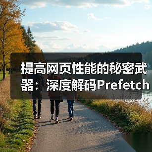 提高网页性能的秘密武器:深度解码Prefetching Techniques预获取技术 提高网页性能的秘密武器:深度解码Prefetching Techniques预获取技术
