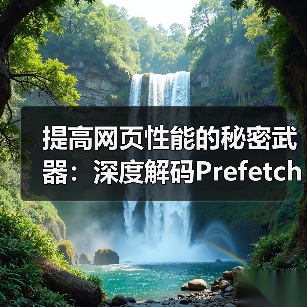 提高网页性能的秘密武器:深度解码Prefetching Techniques预获取技术 提高网页性能的秘密武器:深度解码Prefetching Techniques预获取技术
