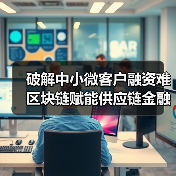 破解中小微客户融资难 区块链赋能供应链金融 破解中小微客户融资难 区块链赋能供应链金融