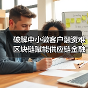 破解中小微客户融资难 区块链赋能供应链金融 破解中小微客户融资难 区块链赋能供应链金融