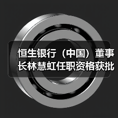 恒生银行（中国）董事长林慧虹任职资格获批