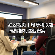 独家视频丨匈牙利以超高规格礼遇迎贵宾