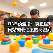 DNS预连接:真正提升网站加载速度的秘密武器 DNS预连接:真正提升网站加载速度的秘密武器